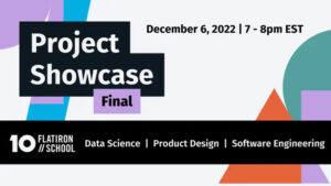 Flatiron School | Final Project Showcase | Virtual @ Online event